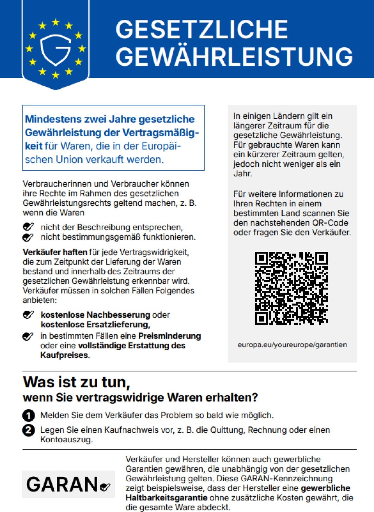 Gesetzliche Gewährleistung: Mindestens zwei Jahre gesetzliche Gewährleistung der Vertragsmäßigkeit für Waren, die in der Europäischen Union verkauft werden. Verbraucherinnen und Verbraucher können ihre Rechte geltend machen, z. B. wenn die Waren nicht der Beschreibung entsprechen oder nicht bestimmungsgemäß funktionieren. Verkäufer haften für jede Vertragswidrigkeit, die zum Zeitpunkt der Lieferung bestand und innerhalb der Gewährleistungsfrist erkennbar wird, und müssen kostenlose Nachbesserung oder Ersatzlieferung, in bestimmten Fällen Preisminderung oder vollständige Erstattung des Kaufpreises anbieten. Was ist zu tun: 1. Dem Verkäufer das Problem so bald wie möglich melden. 2. Einen Kaufnachweis vorlegen.
